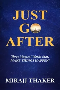 JUST GO AFTER : Three Magical Words That Make Things Happen!