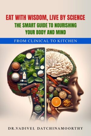 Eat with wisdom, Live by Science: The Smart Guide to Nourishing Your Body and Mind: The Clinical to Kitchen