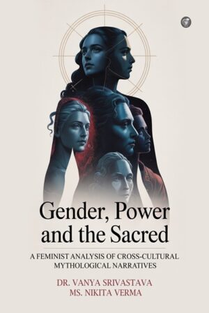 Gender, Power and the Sacred: A Feminist Analysis of Cross-Cultural Mythological Narratives