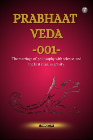 PRABHAAT VEDA -001- : The Marriage of Philosophy with Science, and The First Ritual is Gravity.