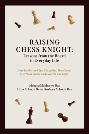 Raising Chess Knight: Lessons from the Board to Everyday Life (From Brothers to Chess Champions: The Mindset and Methods behind Their Success – and Yours)