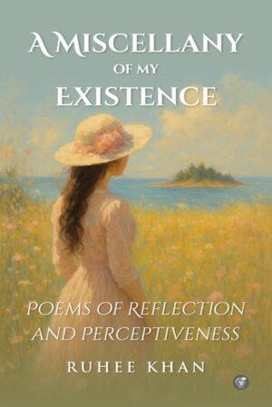 A Miscellany of my Existence: Poems of Reflection and Perceptiveness