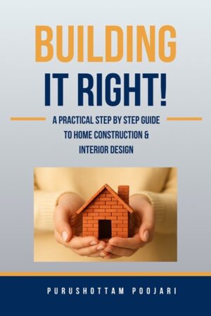 Building it Right!: A Practical Step by Step Guide to Home Construction & Interior Design