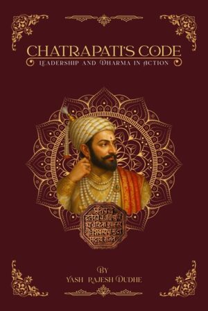 CHATRAPATI’S CODE: LEADERSHIP AND DHARMA IN ACTION – Timeless Lessons from Shivaji Maharaj and the Bhagavad Gita