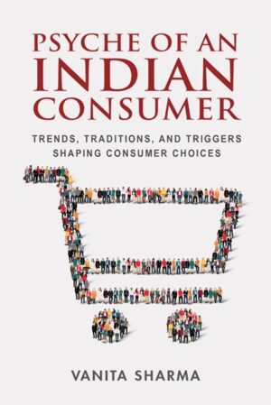 Psyche of an Indian Consumer: Trends, Traditions, and Triggers Shaping Consumer Choices