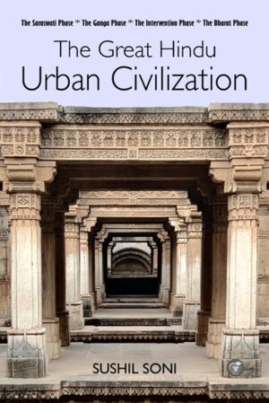 The Great Hindu Urban Civilization: The Saraswati Phase, The Ganga Phase, Intervention Phase, The Bharat Phase