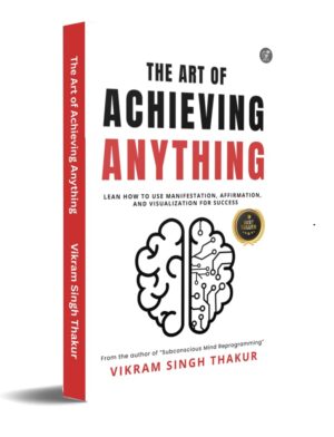 The Art of Achieving ANYTHING: Lean How to Use Manifestation, Affirmation, and Visualization for Success
