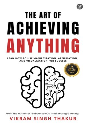 The Art of Achieving ANYTHING: Lean How to Use Manifestation, Affirmation, and Visualization for Success