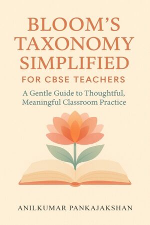 Bloom’s Taxonomy Simplified for CBSE Teachers: A Gentle Guide to Thoughtful, Meaningful Classroom Practice