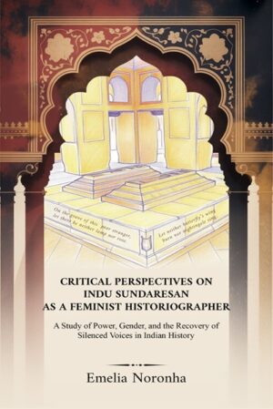 Critical Perspectives on Indu Sundaresan as a Feminist Historiographer: A Study of Power, Gender, and the Recovery of Silenced Voices in Indian History