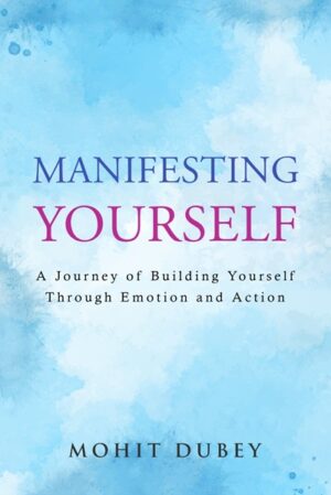 Manifesting Yourself: A Journey of Building Yourself Through Emotion and Action