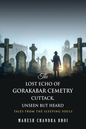 The Lost Echo of Gorakabar Cemetry Cuttack, Unseen but Heard: Tales from the Sleeping Souls