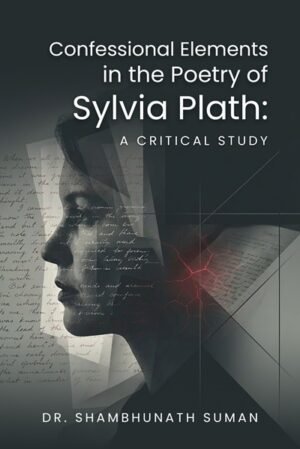 Confessional Elements in the Poetry of Sylvia Plath: A Critical Study