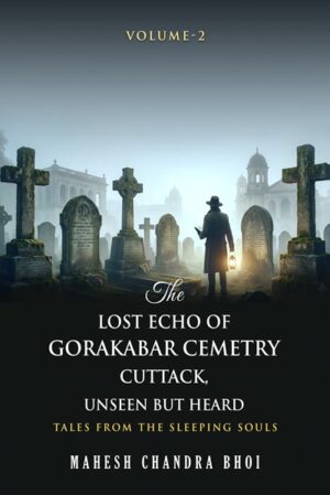 The Lost Echo of Gorakabar Cemetry Cuttack, Unseen but Heard - Volume - 2: Tales from the Sleeping Souls