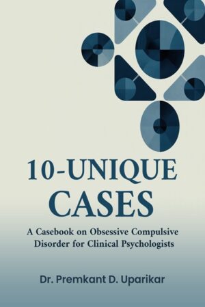 10 Unique Cases: A Casebook on Obsessive Compulsive Disorder for Clinical Psychologists