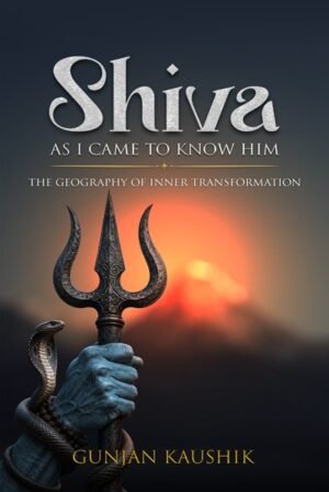 SHIVA: AS I CAME TO KNOW HIM: The Geography of Inner Transformation