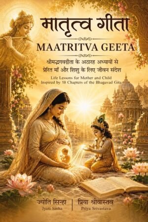 मातृत्व गीता: श्रीमद्भगवद्गीता के अठारह अध्यायों से प्रेरित माँ और शिशु के लिए जीवन संदेश