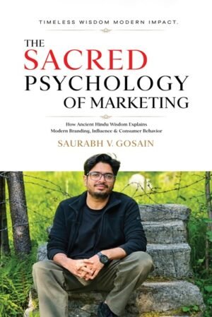 The Sacred Psychology Of Marketing: How Ancient Hindu Wisdom Explains Modern Branding, Influence and Consumer Behavior