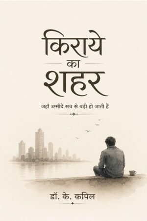 किराये का शहर : जहाँ उम्मीदें सच से बड़ी हो जाती हैं (Kiraye Ka Shahar: Jaha Ummiden Sach se Badi ho Jati Hain)