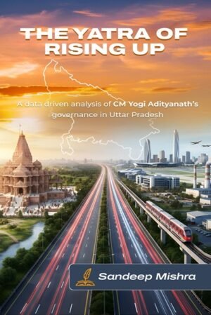 The Yatra of Rising UP: A data-driven analysis of CM Yogi Adityanath’s Governance in Uttar Pradesh